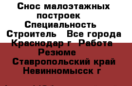 Снос малоэтажных построек  › Специальность ­ Строитель - Все города, Краснодар г. Работа » Резюме   . Ставропольский край,Невинномысск г.